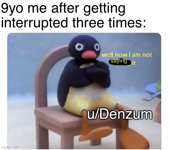 Makes me really sad | 9yo me after getting interrupted three times:; saying; u/Denzum | image tagged in well now i am not doing it | made w/ Imgflip meme maker