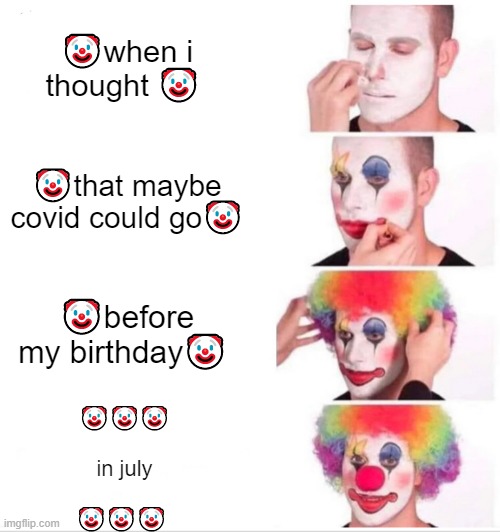 ‎ | 🤡when i thought 🤡; 🤡that maybe covid could go🤡; 🤡before my birthday🤡; 🤡🤡🤡
‎
in july
‎
🤡🤡🤡 | image tagged in memes,clown applying makeup | made w/ Imgflip meme maker