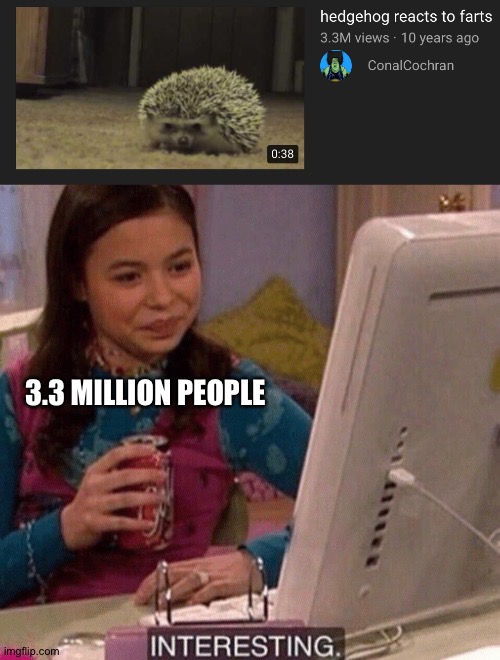 I guess it is interesting | 3.3 MILLION PEOPLE | image tagged in icarly interesting,memes,funny,hedgehogs,cute,cute animals | made w/ Imgflip meme maker