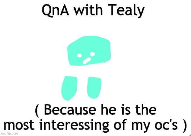 ( Im bored soo- ) | QnA with Tealy; ( Because he is the most interessing of my oc's ) | made w/ Imgflip meme maker