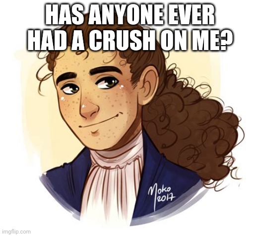 HAS ANYONE EVER HAD A CRUSH ON ME? | made w/ Imgflip meme maker