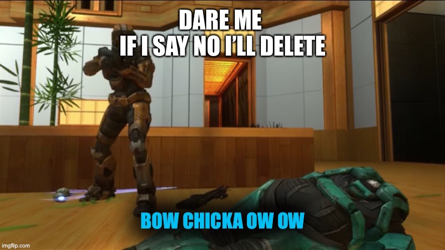 No begging if i say no | DARE ME 
IF I SAY NO I’LL DELETE | image tagged in memes,dare me,rvb,bow chicka ow ow,tucker,grif | made w/ Imgflip meme maker