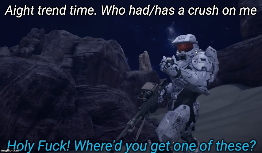 Holy Fuck Where'd you get one of these | Aight trend time. Who had/has a crush on me | image tagged in holy fuck where'd you get one of these | made w/ Imgflip meme maker