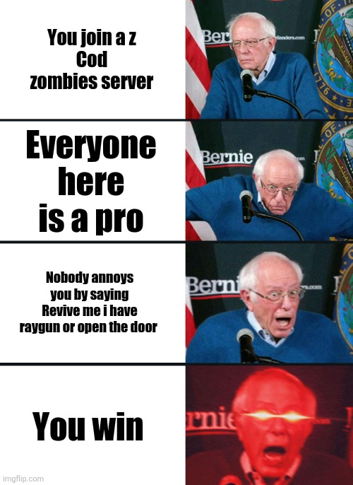 Bernie Sanders reaction (nuked) | You join a z
Cod zombies server; Everyone here is a pro; Nobody annoys you by saying Revive me i have raygun or open the door; You win | image tagged in bernie sanders reaction nuked | made w/ Imgflip meme maker