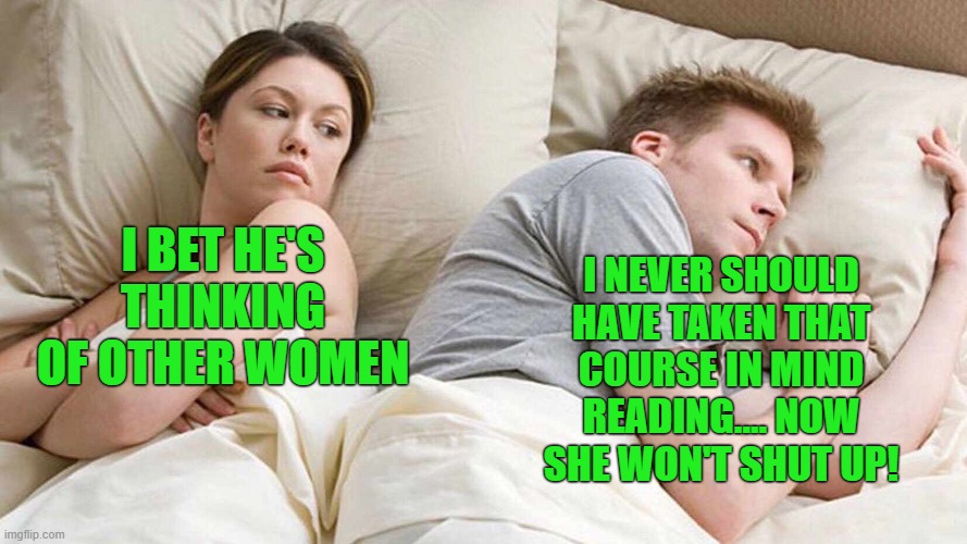 I Bet He's Thinking About Other Women | I NEVER SHOULD HAVE TAKEN THAT COURSE IN MIND READING.... NOW SHE WON'T SHUT UP! I BET HE'S THINKING OF OTHER WOMEN | image tagged in memes,i bet he's thinking about other women | made w/ Imgflip meme maker