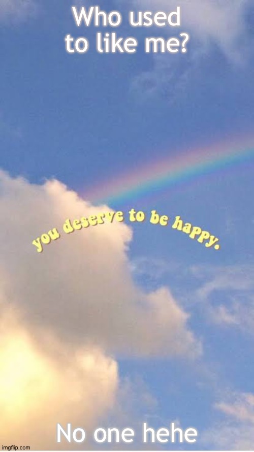 Go ahead and roast me ✨ | Who used to like me? No one hehe | made w/ Imgflip meme maker