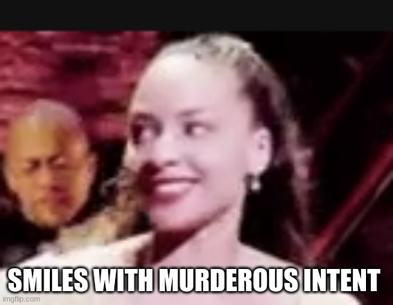 SMILES WITH MURDEROUS INTENT | made w/ Imgflip meme maker