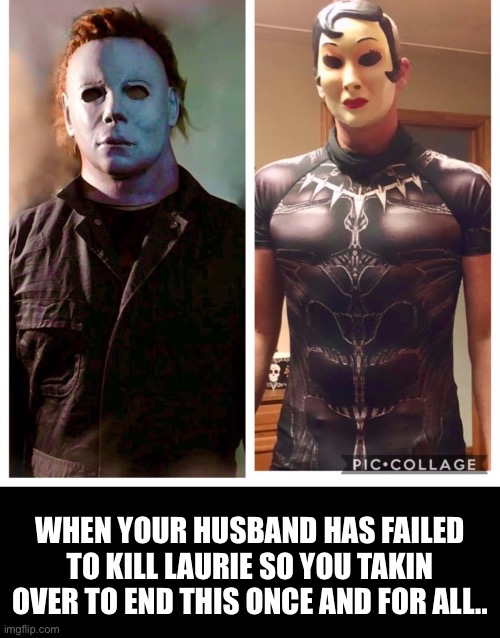 Halloween | WHEN YOUR HUSBAND HAS FAILED TO KILL LAURIE SO YOU TAKIN OVER TO END THIS ONCE AND FOR ALL.. | image tagged in halloween,happy halloween,michael myers | made w/ Imgflip meme maker