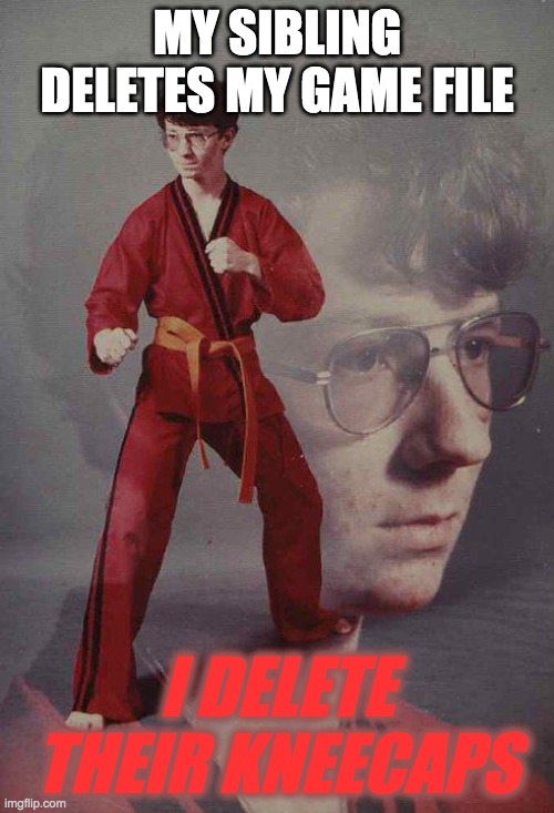 Karate Kyle | MY SIBLING DELETES MY GAME FILE; I DELETE THEIR KNEECAPS | image tagged in memes,karate kyle,siblings,video games | made w/ Imgflip meme maker
