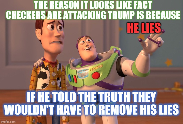 Everyone Knows Trump Is A Liar | THE REASON IT LOOKS LIKE FACT CHECKERS ARE ATTACKING TRUMP IS BECAUSE; HE LIES; IF HE TOLD THE TRUTH THEY WOULDN'T HAVE TO REMOVE HIS LIES | image tagged in memes,x x everywhere,trump unfit unqualified dangerous,liar in chief,trump lies,lock him up | made w/ Imgflip meme maker