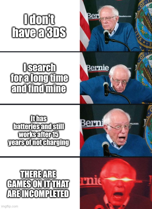 Bernie Sanders reaction (nuked) | I don’t have a 3DS I search for a long time and find mine It has batteries and still works after 15 years of not charging THERE ARE GAMES ON | image tagged in bernie sanders reaction nuked | made w/ Imgflip meme maker