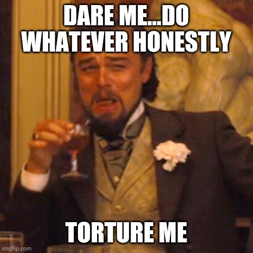 No disgusting stuff please | DARE ME...DO WHATEVER HONESTLY; TORTURE ME | image tagged in memes,laughing leo | made w/ Imgflip meme maker
