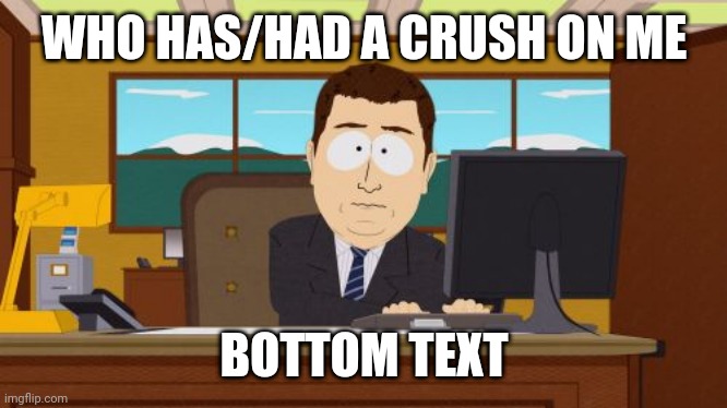 Aaaaand Its Gone Meme | WHO HAS/HAD A CRUSH ON ME; BOTTOM TEXT | image tagged in memes,aaaaand its gone | made w/ Imgflip meme maker
