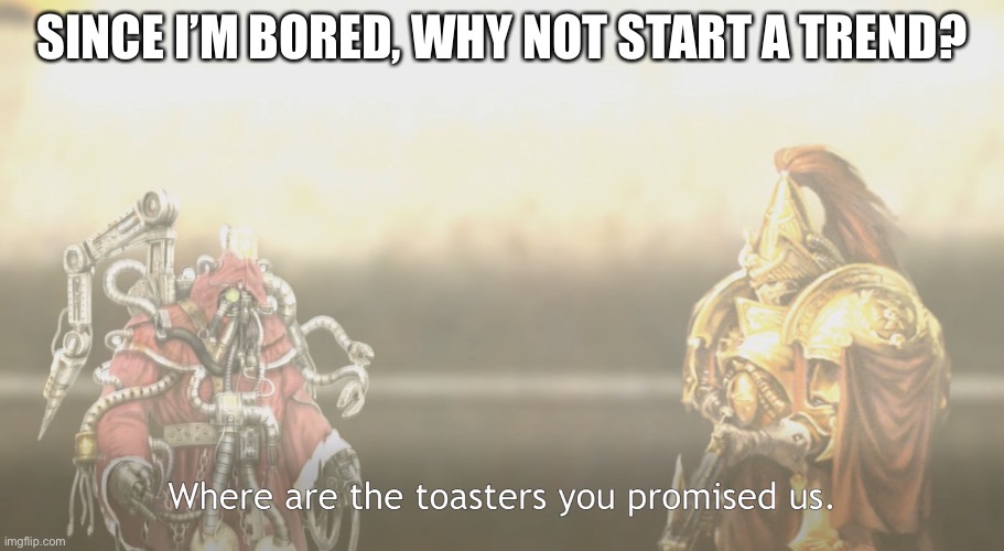 Toasters | SINCE I’M BORED, WHY NOT START A TREND? | image tagged in toasters,trend | made w/ Imgflip meme maker