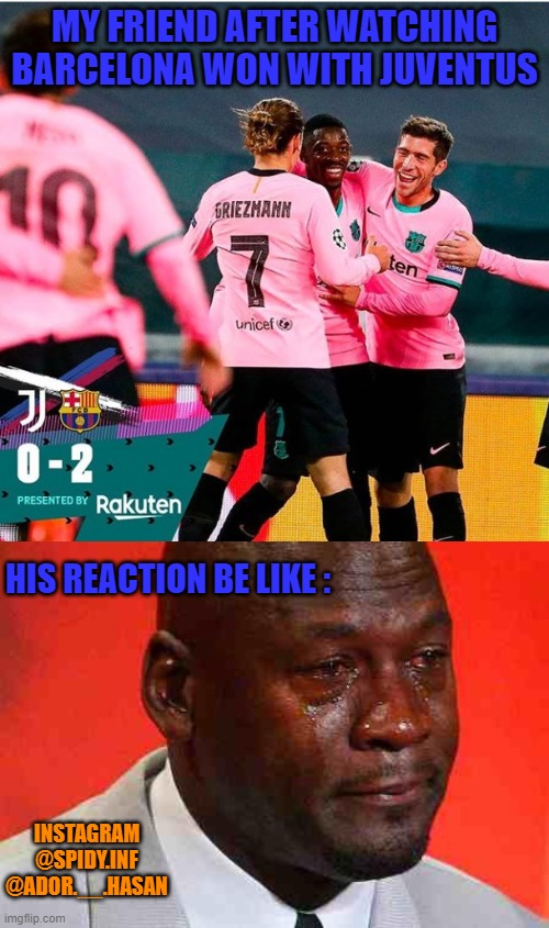 MY FRIEND AFTER WATCHING BARCELONA WON WITH JUVENTUS; HIS REACTION BE LIKE :; INSTAGRAM
@SPIDY.INF
@ADOR.__.HASAN | image tagged in crying michael jordan | made w/ Imgflip meme maker
