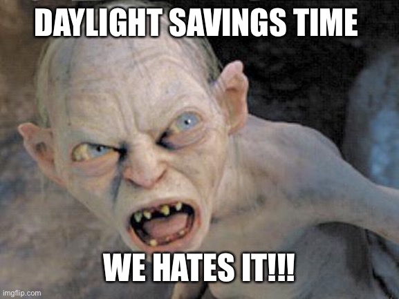 Savings Time Gollum | DAYLIGHT SAVINGS TIME; WE HATES IT!!! | image tagged in angry gollum | made w/ Imgflip meme maker