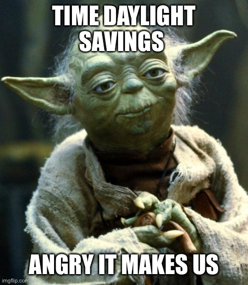 Time Yoda | TIME DAYLIGHT SAVINGS; ANGRY IT MAKES US | image tagged in memes,star wars yoda | made w/ Imgflip meme maker