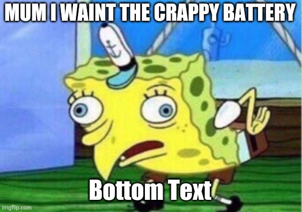 Mocking Spongebob Meme | MUM I WAINT THE CRAPPY BATTERY; Bottom Text | image tagged in memes,mocking spongebob | made w/ Imgflip meme maker