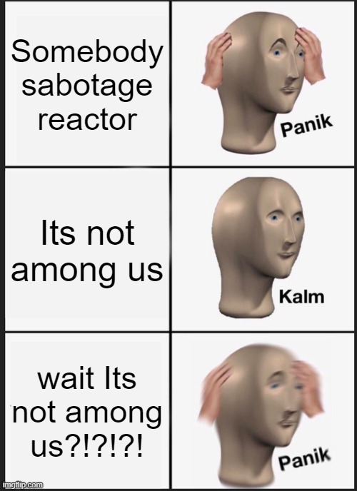 Its real or not | Somebody sabotage reactor; Its not among us; wait Its not among us?!?!?! | image tagged in memes,panik kalm panik | made w/ Imgflip meme maker