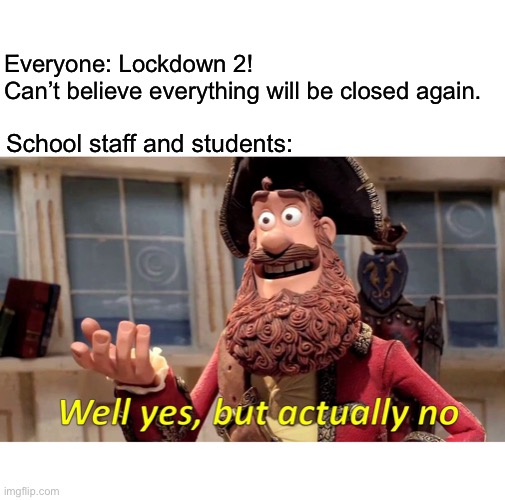 Lockdown 2! | Everyone: Lockdown 2! 
Can’t believe everything will be closed again. School staff and students: | image tagged in memes,well yes but actually no,lockdown,covid19 | made w/ Imgflip meme maker