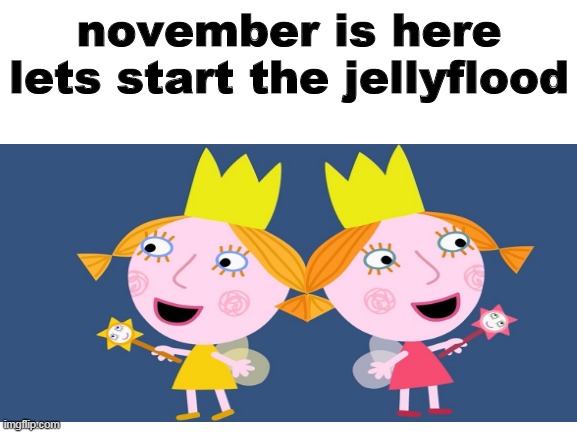JELLYFLOOD AND NO NUT november | november is here lets start the jellyflood | image tagged in memes,ben and holly,too funny,november | made w/ Imgflip meme maker