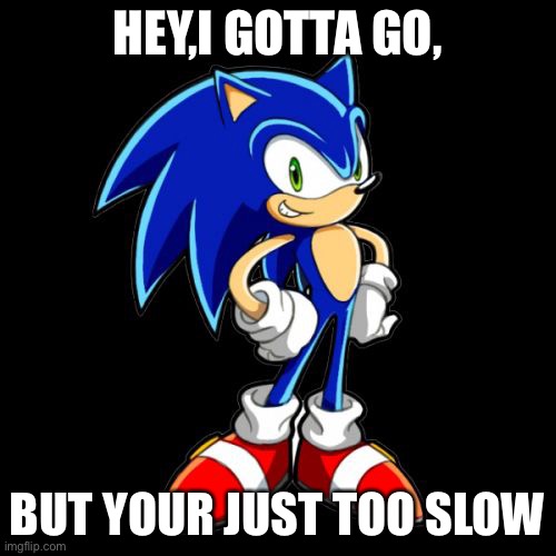 Too Slow for me | HEY,I GOTTA GO, BUT YOUR JUST TOO SLOW | image tagged in memes,you're too slow sonic | made w/ Imgflip meme maker
