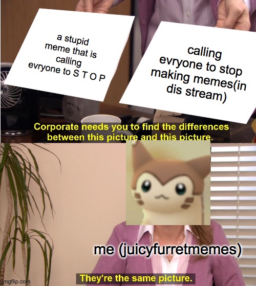 They're The Same Picture Meme | a stupid meme that is calling evryone to S T O P calling evryone to stop making memes(in dis stream) me (juicyfurretmemes) | image tagged in memes,they're the same picture | made w/ Imgflip meme maker