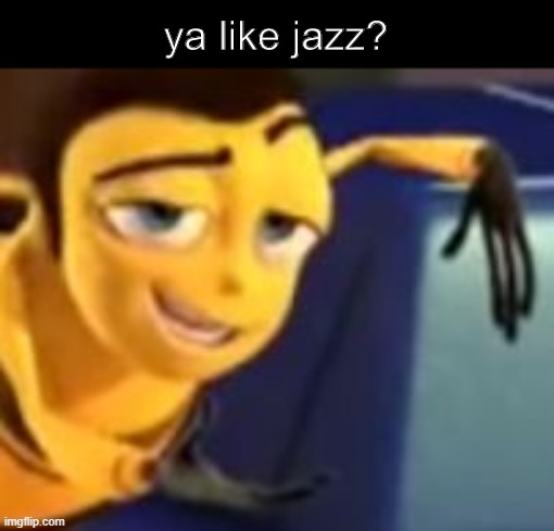 i watched bee movie last night and now i cant stop this montrocity | ya like jazz? | image tagged in ya like jazz | made w/ Imgflip meme maker