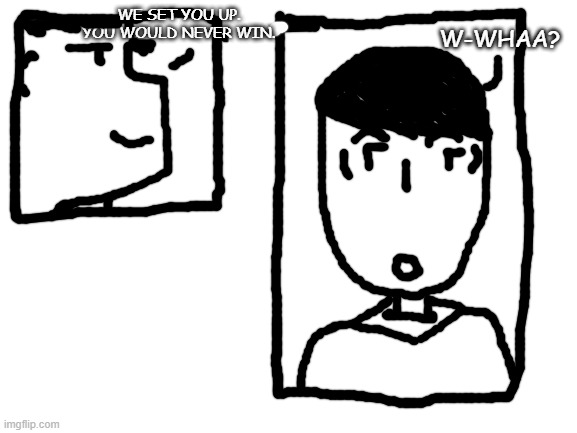 Comic (I'm better on pixilart) | W-WHAA? WE SET YOU UP. YOU WOULD NEVER WIN. | image tagged in blank white template | made w/ Imgflip meme maker