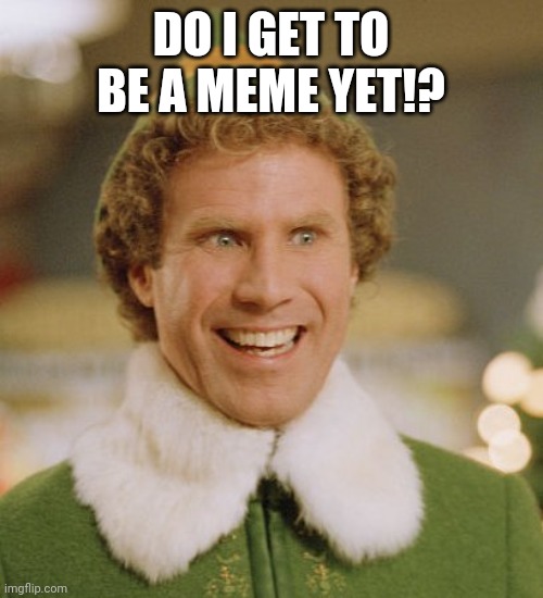 now that spooktober is finally over | DO I GET TO BE A MEME YET!? | image tagged in memes,buddy the elf | made w/ Imgflip meme maker