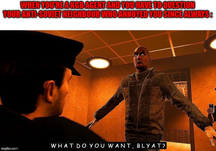 Gulag or gun ? You choose, comrade. | WHEN YOU'RE A KGB AGENT AND YOU HAVE TO QUESTION YOUR ANTI-SOVIET NEIGHBOUR WHO ANNOYED YOU SINCE ALWAYS : | image tagged in memes,funny,comrade,ussr,cyka blyat | made w/ Imgflip meme maker