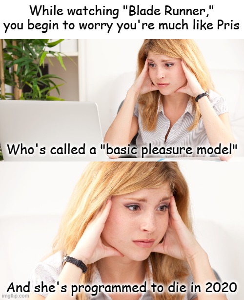 While watching "Blade Runner," you begin to worry you're much like Pris; Who's called a "basic pleasure model"; And she's programmed to die in 2020 | image tagged in memes,2020,blade runner,pris,basic pleasure model,time to die | made w/ Imgflip meme maker