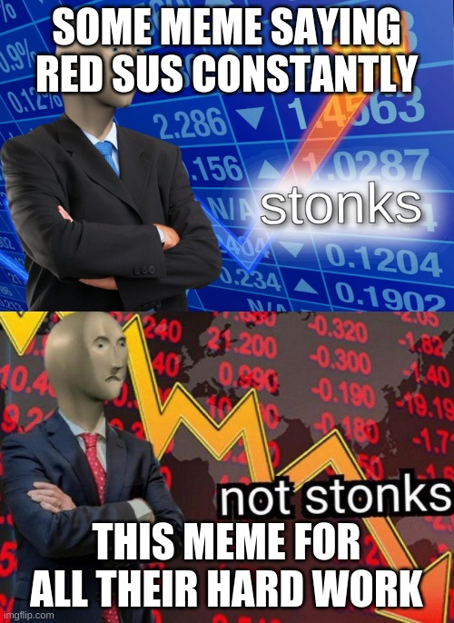 SOME MEME SAYING RED SUS CONSTANTLY THIS MEME FOR ALL THEIR HARD WORK | image tagged in stonks not stonks | made w/ Imgflip meme maker