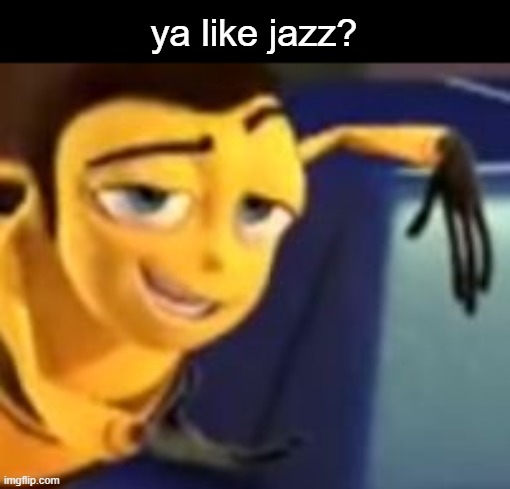 Ya like jazz | ya like jazz? | image tagged in ya like jazz | made w/ Imgflip meme maker