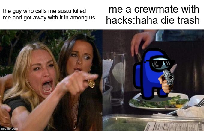 Woman Yelling At Cat Meme | the guy who calls me sus:u killed me and got away with it in among us; me a crewmate with hacks:haha die trash | image tagged in memes,woman yelling at cat | made w/ Imgflip meme maker