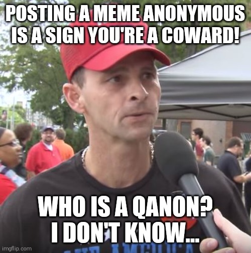 Reptarded logic 101 | POSTING A MEME ANONYMOUS IS A SIGN YOU'RE A COWARD! WHO IS A QANON? I DON'T KNOW... | image tagged in trump supporter,dumb,sheep | made w/ Imgflip meme maker