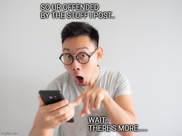 Unliked post | SO UR OFFENDED BY THE STUFF I POST.. WAIT.. THERE'S MORE..... | image tagged in but wait there's more | made w/ Imgflip meme maker