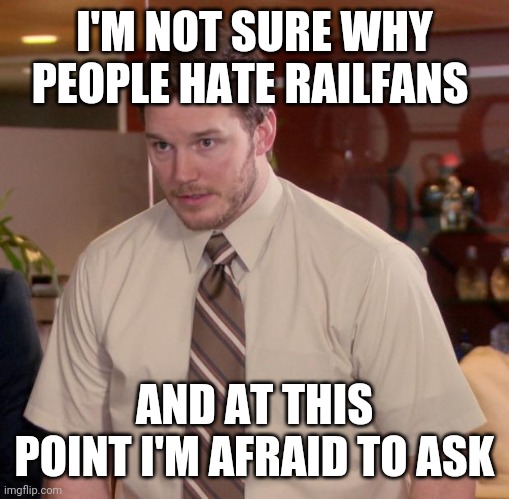 Afraid To Ask Andy Meme | I'M NOT SURE WHY PEOPLE HATE RAILFANS; AND AT THIS POINT I'M AFRAID TO ASK | image tagged in memes,afraid to ask andy | made w/ Imgflip meme maker