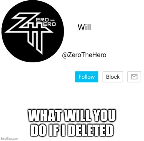 ZeroTheHero | WHAT WILL YOU DO IF I DELETED | image tagged in zerothehero | made w/ Imgflip meme maker