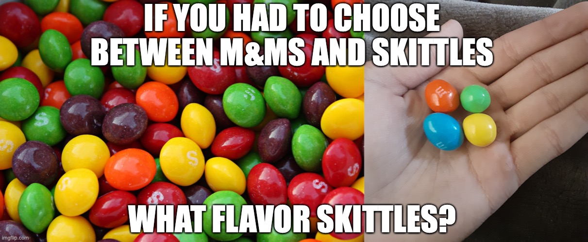 Apparently you guys are obsessed with skittles, so I figured id cater to your wants. | IF YOU HAD TO CHOOSE BETWEEN M&MS AND SKITTLES; WHAT FLAVOR SKITTLES? | image tagged in skittles,m m hand,im done,you win,enjoy your skittles | made w/ Imgflip meme maker