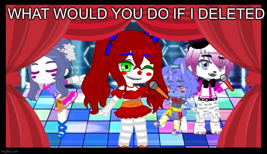 WHAT WOULD YOU DO IF I DELETED | made w/ Imgflip meme maker