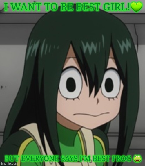 Froppy problems | I WANT TO BE BEST GIRL!💚; BUT EVERYONE SAYS I'M BEST FROG 🐸 | image tagged in mha,anime girl,best,girls,frogs,problems | made w/ Imgflip meme maker