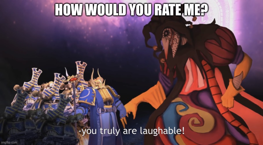 You truly are laughable! | HOW WOULD YOU RATE ME? | image tagged in you truly are laughable | made w/ Imgflip meme maker