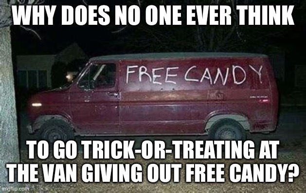 Free candy van | WHY DOES NO ONE EVER THINK; TO GO TRICK-OR-TREATING AT THE VAN GIVING OUT FREE CANDY? | image tagged in free candy van | made w/ Imgflip meme maker
