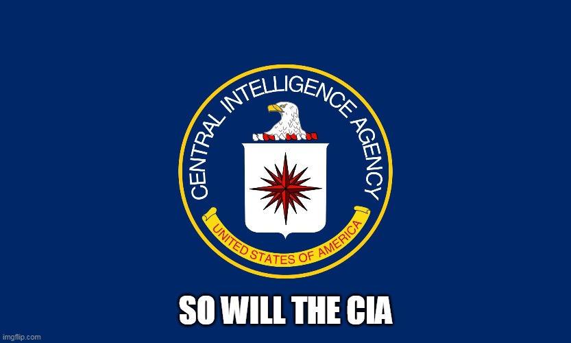 Central Intelligence Agency CIA | SO WILL THE CIA | image tagged in central intelligence agency cia | made w/ Imgflip meme maker
