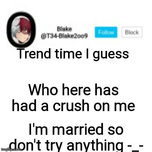 Who the fucc started this trend anyways | Trend time I guess; Who here has had a crush on me; I'm married so don't try anything -_- | image tagged in blake2oo9 anouncement template | made w/ Imgflip meme maker