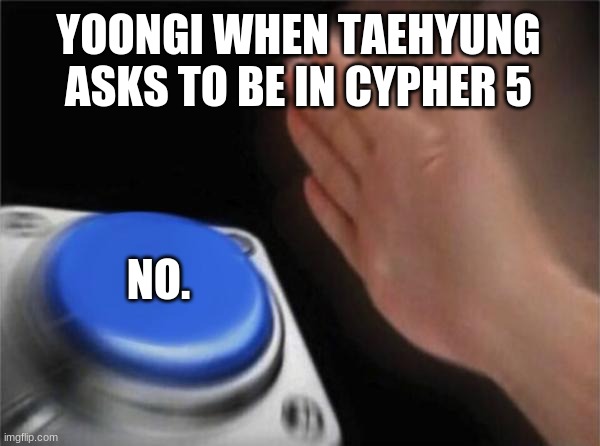 But fr let Taehyung rap in Cypher 5, Yoongi | YOONGI WHEN TAEHYUNG ASKS TO BE IN CYPHER 5; NO. | image tagged in memes,blank nut button | made w/ Imgflip meme maker