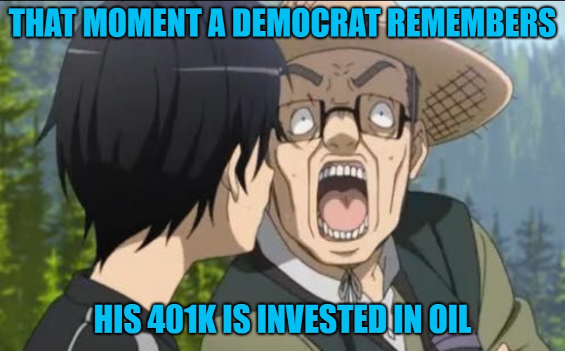 Homework  | THAT MOMENT A DEMOCRAT REMEMBERS; HIS 401K IS INVESTED IN OIL | image tagged in homework | made w/ Imgflip meme maker