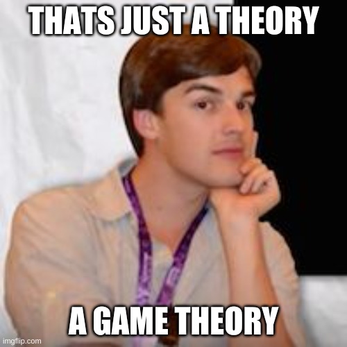 Game theory | THATS JUST A THEORY; A GAME THEORY | image tagged in game theory | made w/ Imgflip meme maker