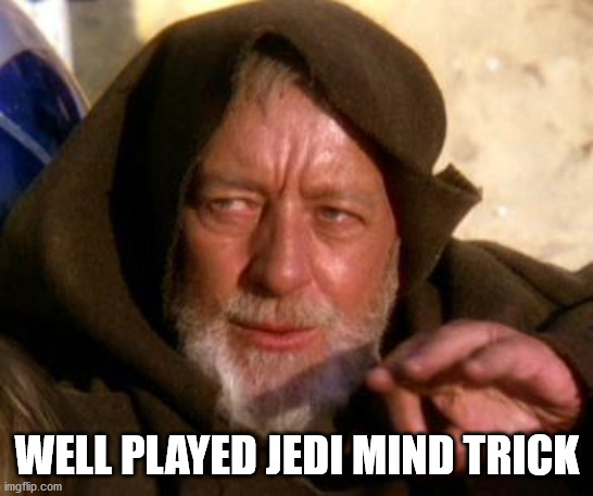 Obi Wan Kenobi Jedi Mind Trick | WELL PLAYED JEDI MIND TRICK | image tagged in obi wan kenobi jedi mind trick | made w/ Imgflip meme maker